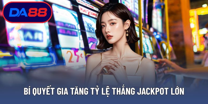 Bí quyết gia tăng tỷ lệ thắng Jackpot lớn