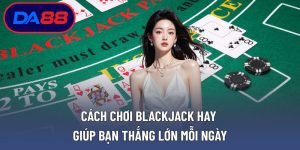 Cách Chơi Blackjack Hay