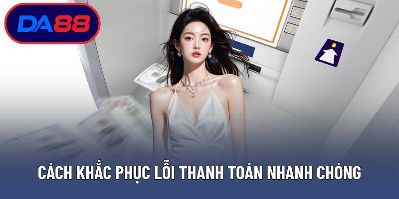 Cách khắc phục lỗi thanh toán nhanh chóng