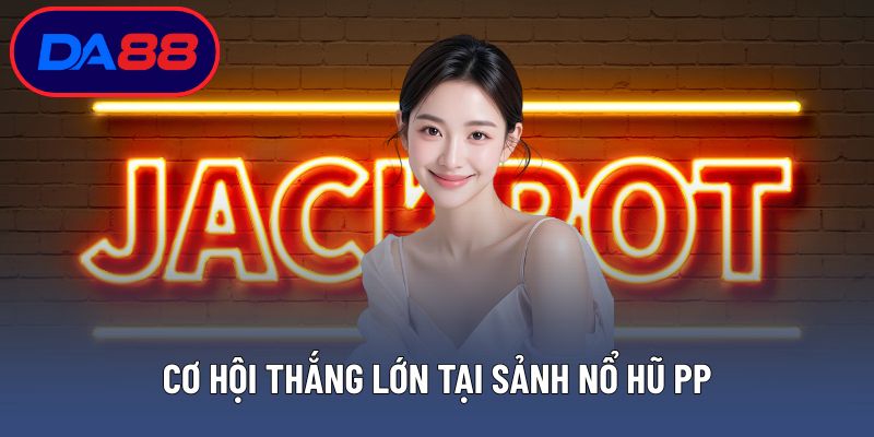Cơ hội thắng lớn tại sảnh nổ hũ PP