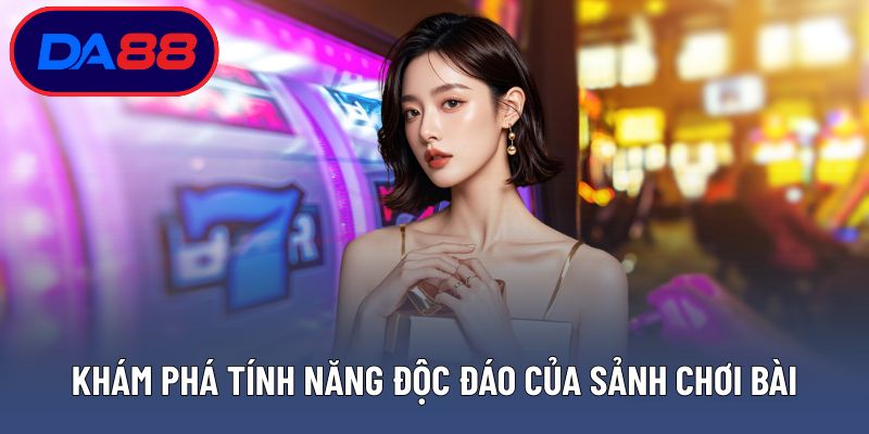 Khám phá tính năng độc đáo của sảnh chơi bài