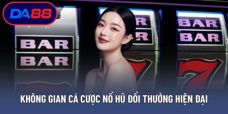Không gian cá cược nổ hũ đổi thưởng hiện đại