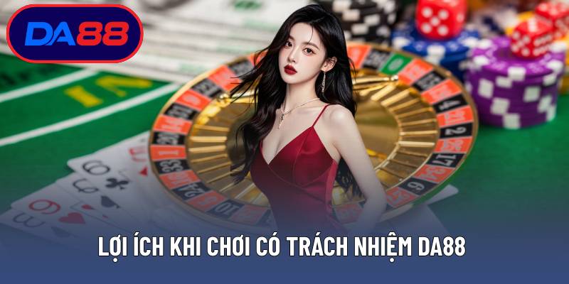 Lợi ích khi chơi có trách nhiệm DA88 