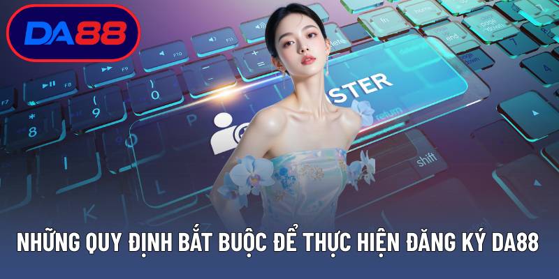 Những quy định bắt buộc để thực hiện đăng ký DA88 