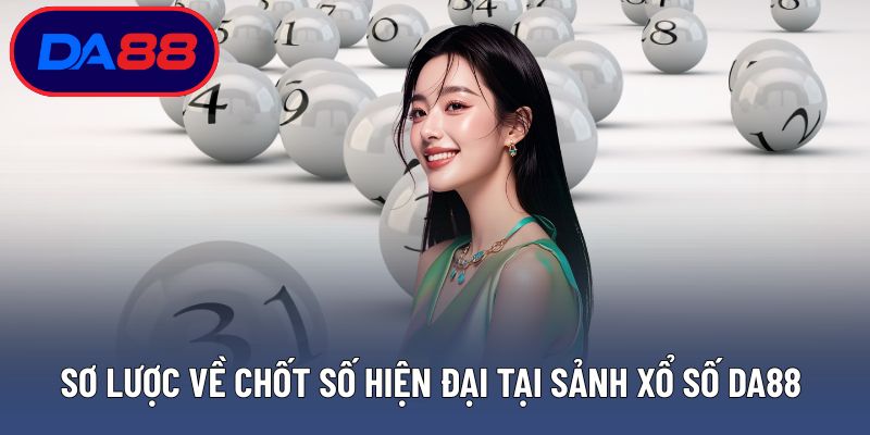 Sơ lược về chốt số hiện đại tại sảnh xổ số DA88 uy tín