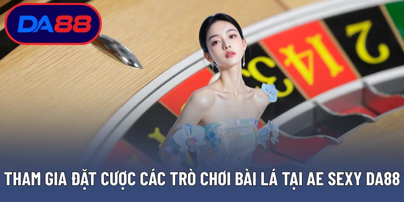 Tham gia đặt cược các trò chơi bài lá tại Ae Sexy DA88 uy tín