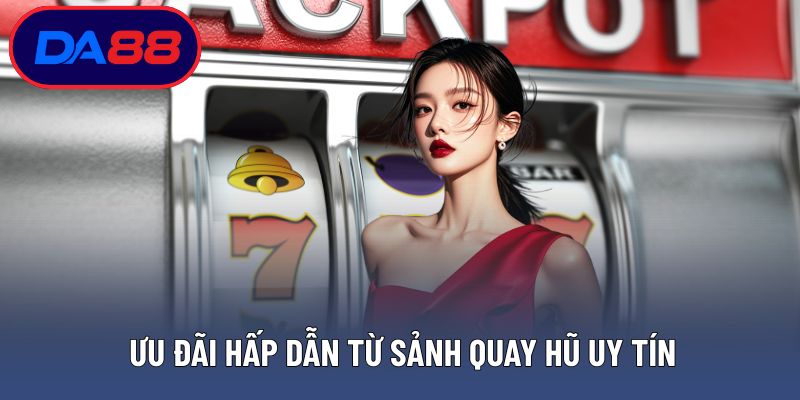 Ưu đãi hấp dẫn từ sảnh quay hũ uy tín
